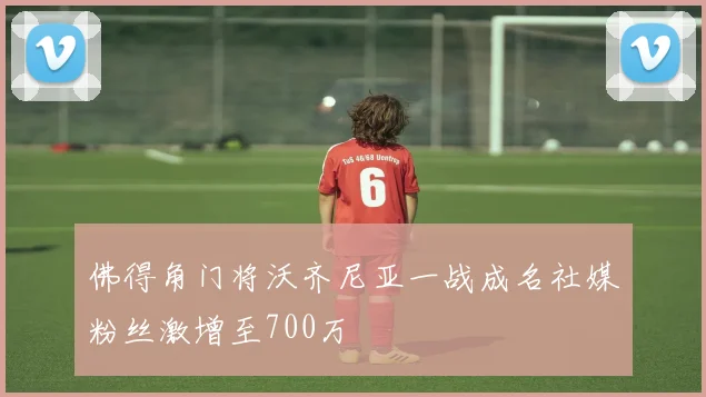 佛得角门将沃齐尼亚一战成名社媒粉丝激增至700万