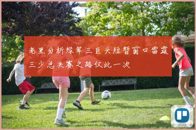 老里分析绿军三巨头短暂窗口雷霆三少总决赛之路仅此一次