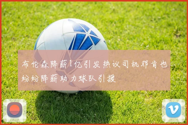 布伦森降薪1亿引发热议司机邓肯也纷纷降薪助力球队引援