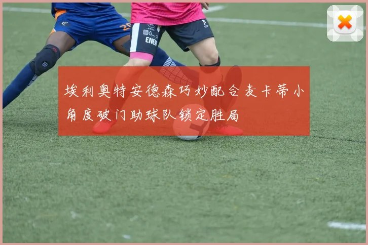 埃利奥特安德森巧妙配合麦卡蒂小角度破门助球队锁定胜局