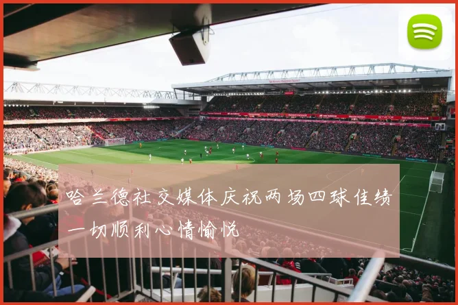 哈兰德社交媒体庆祝两场四球佳绩一切顺利心情愉悦