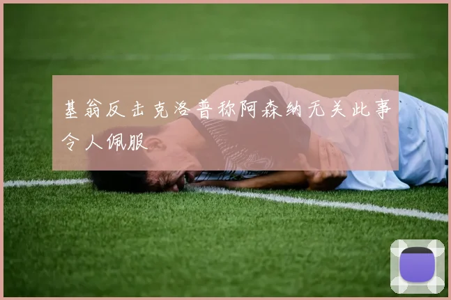 基翁反击克洛普称阿森纳无关此事令人佩服