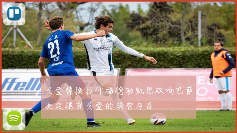 戈登替换拉什福德助凯恩双响巴萨决定退货戈登的明智与否