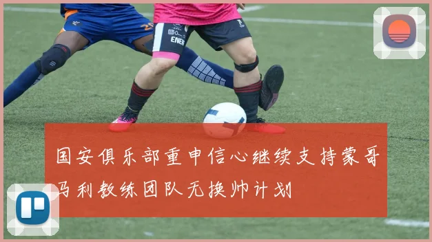 国安俱乐部重申信心继续支持蒙哥马利教练团队无换帅计划