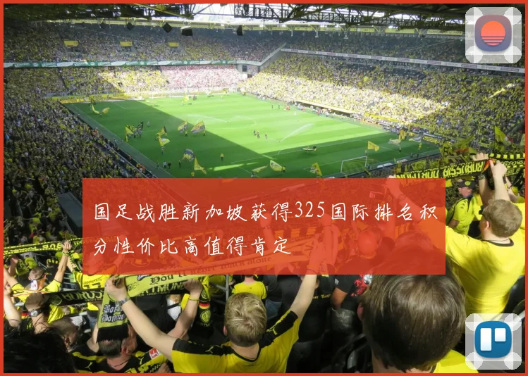 国足战胜新加坡获得325国际排名积分性价比高值得肯定
