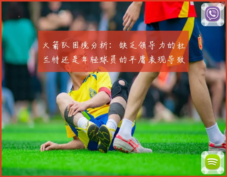 火箭队困境分析：缺乏领导力的杜兰特还是年轻球员的平庸表现导致的问题