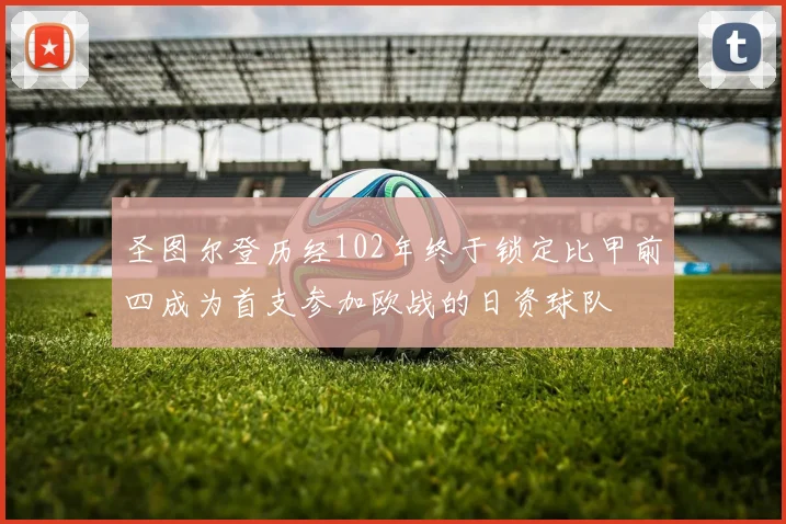 圣图尔登历经102年终于锁定比甲前四成为首支参加欧战的日资球队